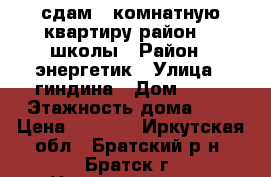 сдам 1-комнатную квартиру район 41 школы › Район ­ энергетик › Улица ­ гиндина › Дом ­ 10 › Этажность дома ­ 5 › Цена ­ 6 000 - Иркутская обл., Братский р-н, Братск г. Недвижимость » Квартиры аренда   . Иркутская обл.